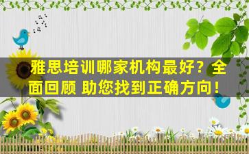 雅思培训哪家机构最好？全面回顾 助您找到正确方向！